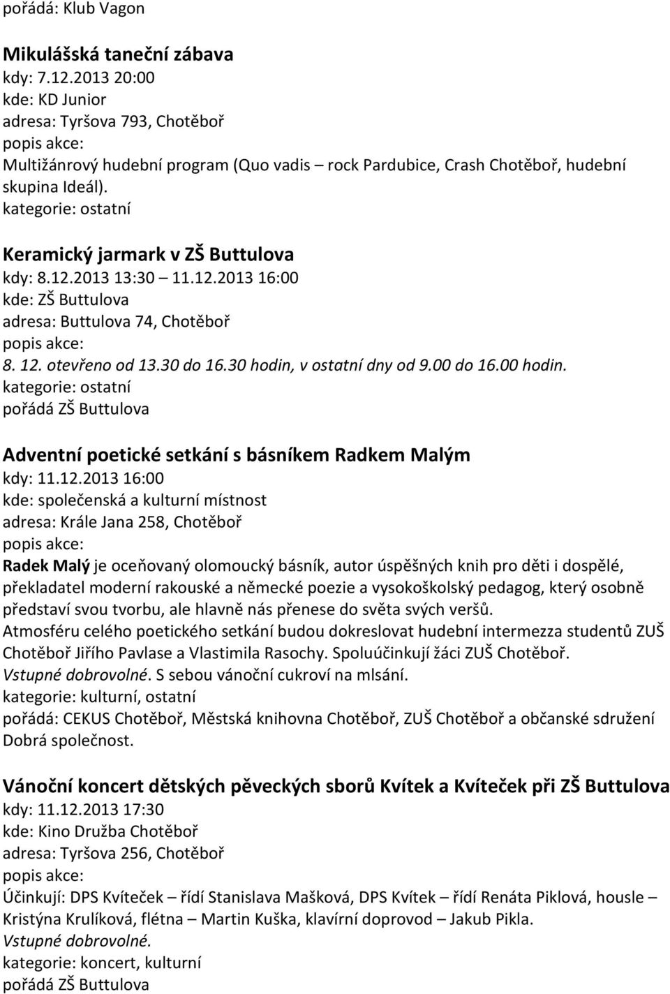 2013 13:30 11.12.2013 16:00 kde: ZŠ Buttulova adresa: Buttulova 74, Chotěboř 8. 12. otevřeno od 13.30 do 16.30 hodin, v ostatní dny od 9.00 do 16.00 hodin.