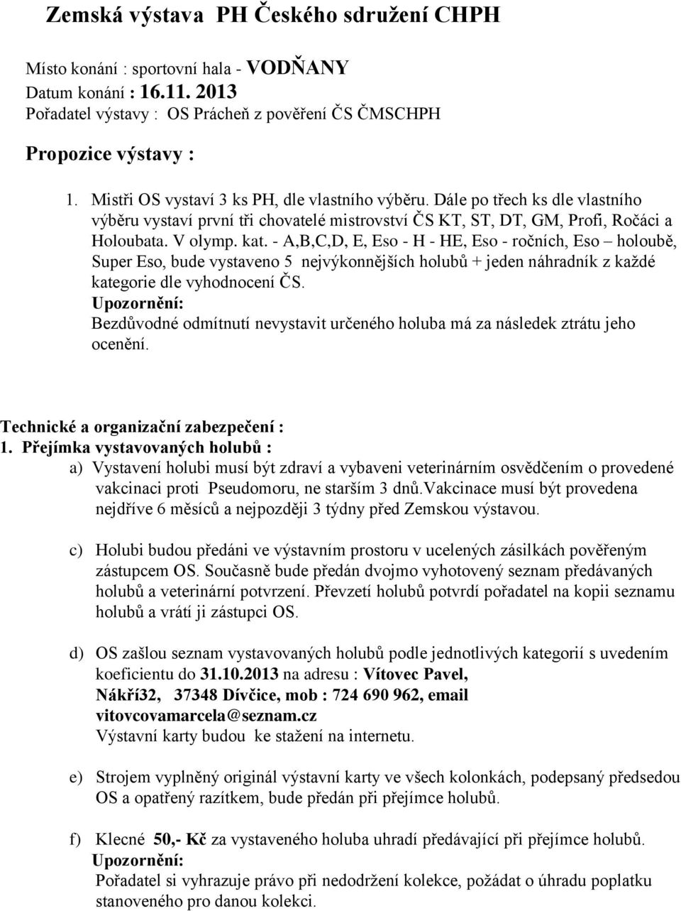 - A,B,C,D, E, Eso - H - HE, Eso - ročních, Eso holoubě, Super Eso, bude vystaveno 5 nejvýkonnějších holubů + jeden náhradník z každé kategorie dle vyhodnocení ČS.