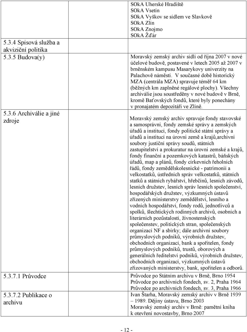 5 Budova(y) Moravský zemský archiv sídlí od října 2007 v nové účelové budově, postavené v letech 2005 až 2007 v brněnském kampusu Masarykovy univerzity na Palachově náměstí.