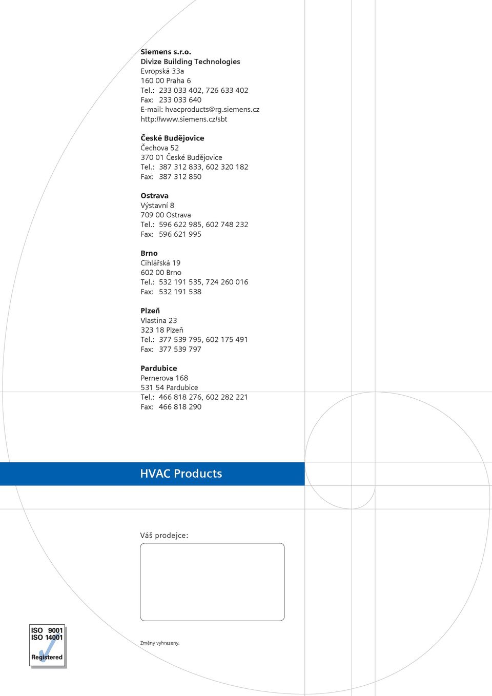 : 387 312 833, 602 320 182 Fax: 387 312 850 Ostrava Výstavní 8 709 00 Ostrava Tel.: 596 622 985, 602 748 232 Fax: 596 621 995 Brno Cihlářská 19 602 00 Brno Tel.