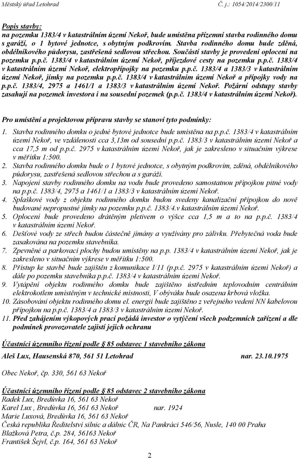 p.č. 1383/4 v katastrálním území Nekoř, elektropřípojky na pozemku p.p.č. 1383/4 a 1383/3 v katastrálním území Nekoř, jímky na pozemku p.p.č. 1383/4 v katastrálním území Nekoř a přípojky vody na p.p.č. 1383/4, 2975 a 1461/1 a 1383/3 v katastrálním území Nekoř.