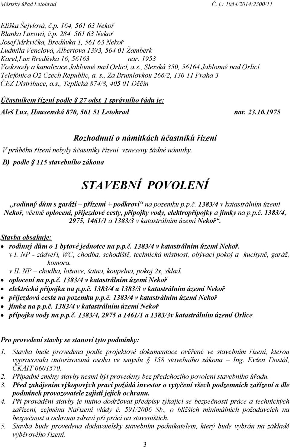 1 správního řádu je: Aleš Lux, Hausenská 870, 561 51 Letohrad nar. 23.10.1975 Rozhodnutí o námitkách účastníků řízení V průběhu řízení nebyly účastníky řízení vzneseny žádné námitky.