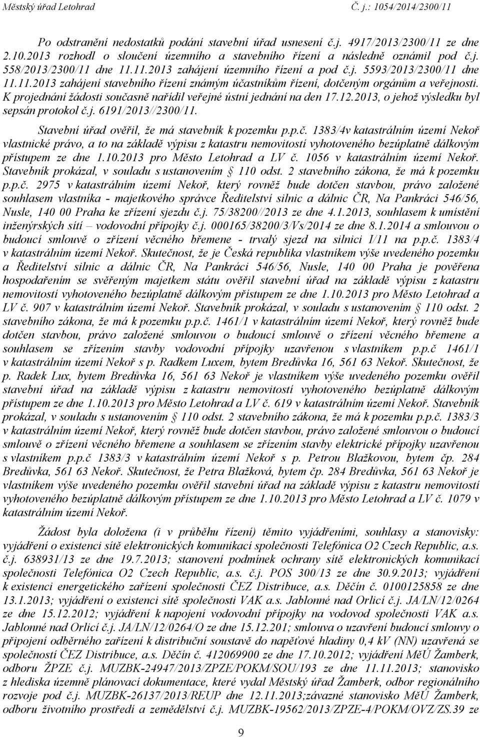 2013, o jehož výsledku byl sepsán protokol č.j. 6191/2013//2300/11. Stavební úřad ověřil, že má stavebník k pozemku p.p.č. 1383/4v katastrálním území Nekoř vlastnické právo, a to na základě výpisu z katastru nemovitostí vyhotoveného bezúplatně dálkovým přístupem ze dne 1.