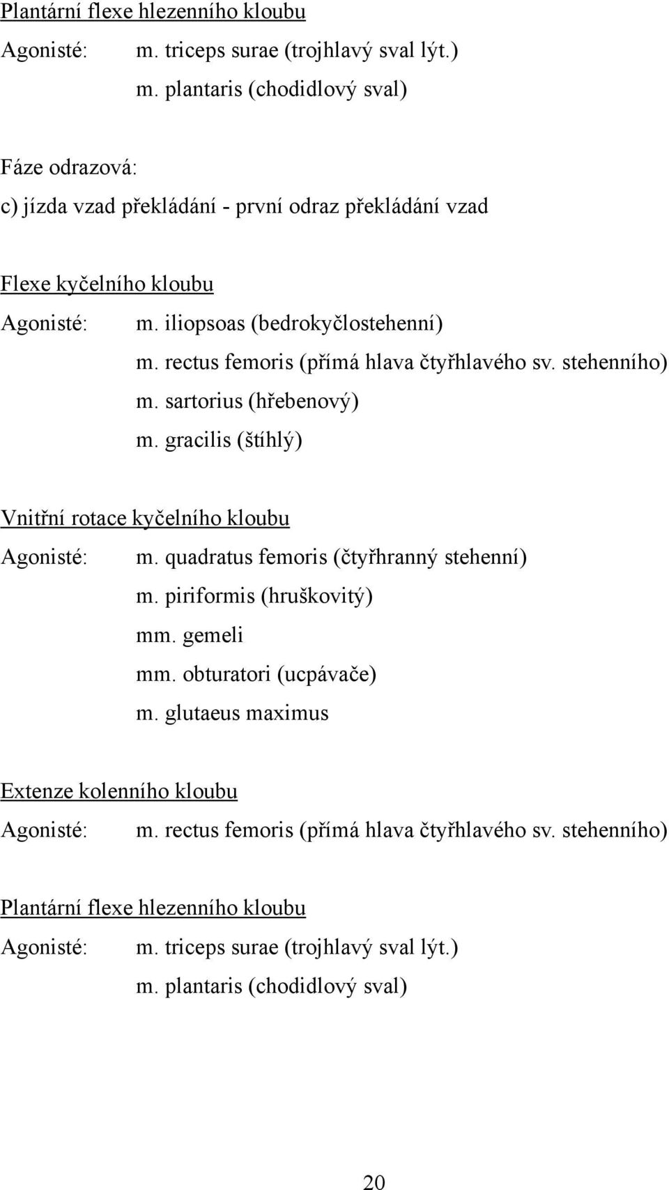 gracilis (&tíhl$) Vnit!ní rotace ky"elního kloubu Agonisté: m. quadratus femoris ("ty!hrann$ stehenní) m. piriformis (hru&kovit$) mm. gemeli mm. obturatori (ucpáva"e) m.