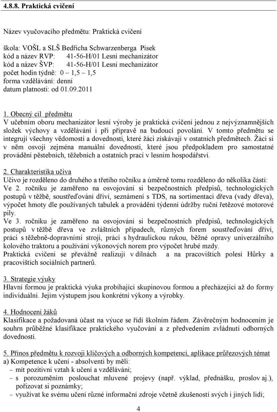 Obecný cíl předmětu V učebním oboru mechanizátor lesní výroby je praktická cvičení jednou z nejvýznamnějších složek výchovy a vzdělávání i při přípravě na budoucí povolání.