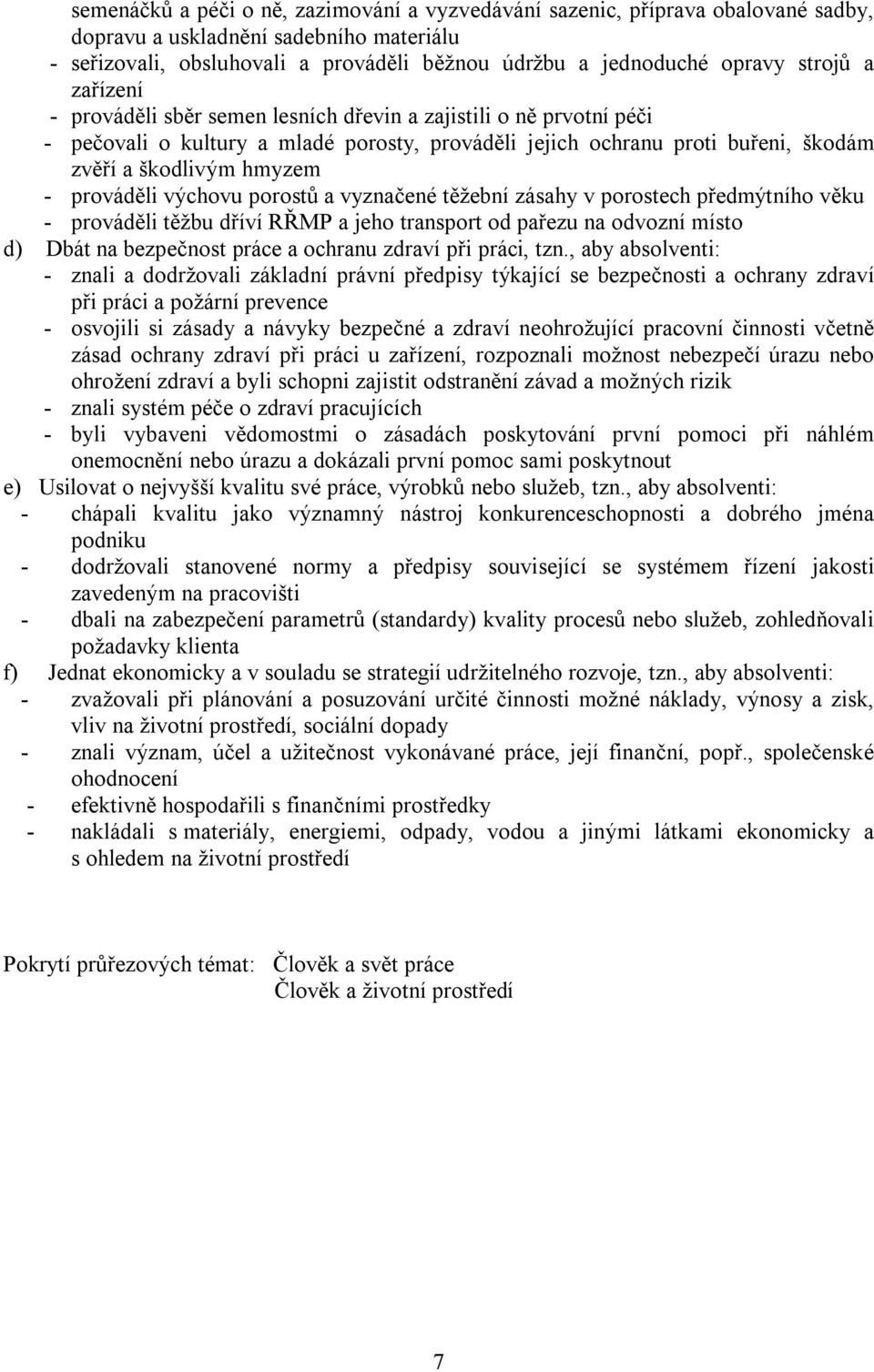 prováděli výchovu porostů a vyznačené těžební zásahy v porostech předmýtního věku - prováděli těžbu dříví RŘMP a jeho transport od pařezu na odvozní místo d) Dbát na bezpečnost práce a ochranu zdraví