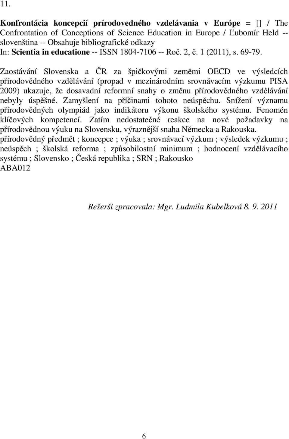 Zaostávání Slovenska a R za špikovými zemmi OECD ve výsledcích pírodovdného vzdlávání (propad v mezinárodním srovnávacím výzkumu PISA 2009) ukazuje, že dosavadní reformní snahy o zmnu pírodovdného