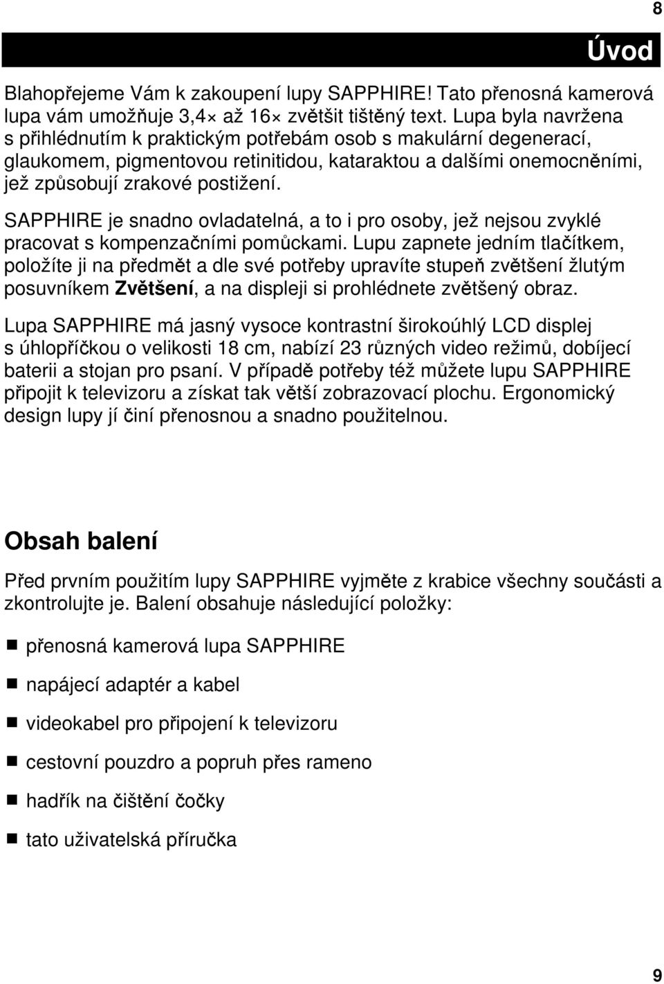 SAPPHIRE je snadno ovladatelná, a to i pro osoby, jež nejsou zvyklé pracovat s kompenzačními pomůckami.