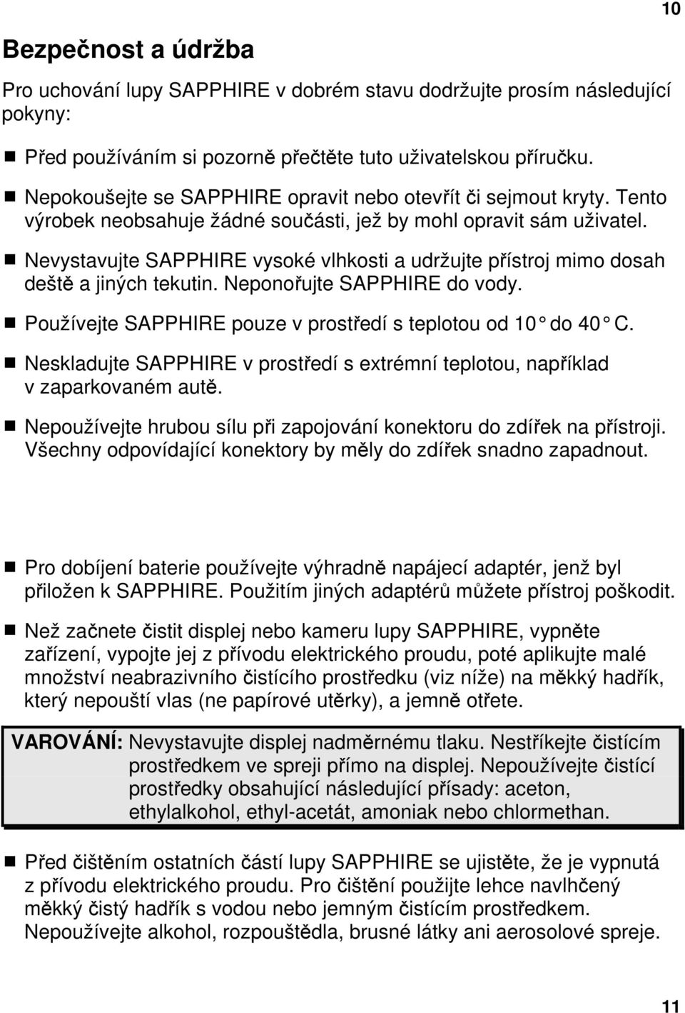 Nevystavujte SAPPHIRE vysoké vlhkosti a udržujte přístroj mimo dosah deště a jiných tekutin. Neponořujte SAPPHIRE do vody. Používejte SAPPHIRE pouze v prostředí s teplotou od 10 do 40 C.