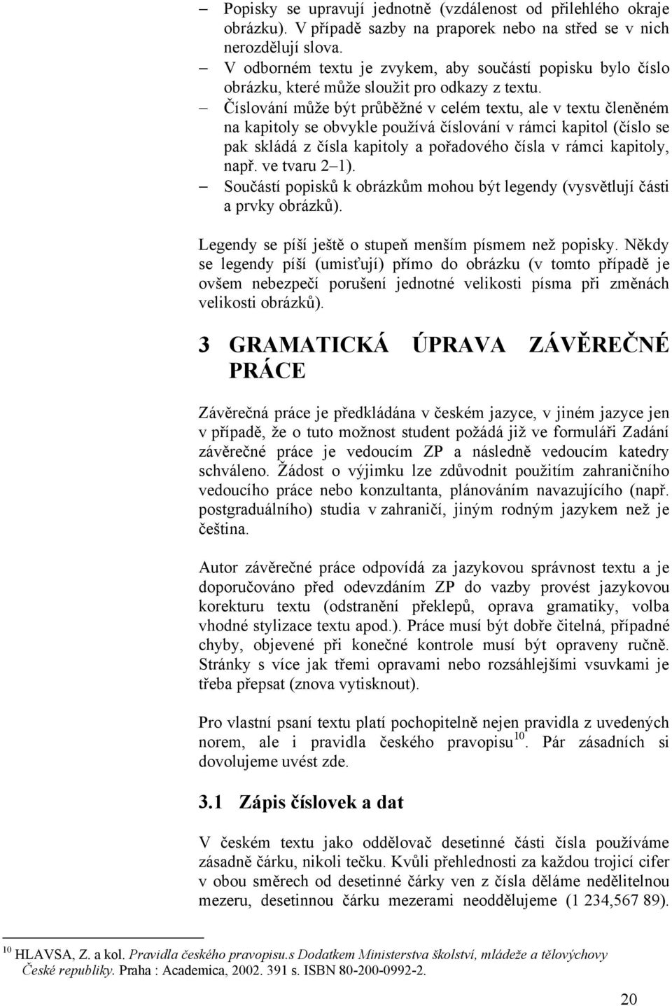 Číslování můţe být průběţné v celém textu, ale v textu členěném na kapitoly se obvykle pouţívá číslování v rámci kapitol (číslo se pak skládá z čísla kapitoly a pořadového čísla v rámci kapitoly,