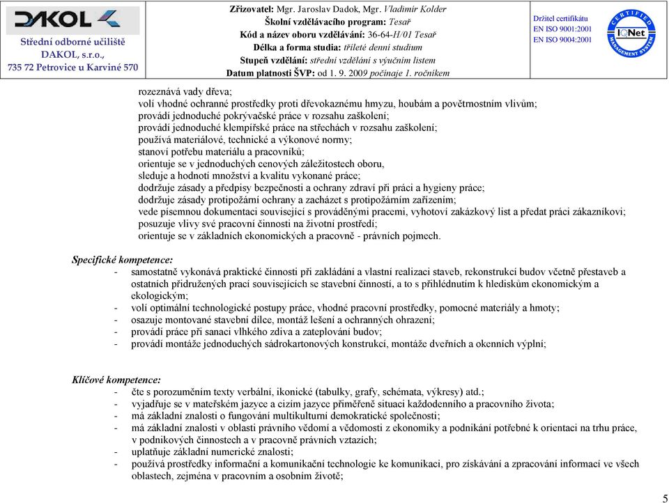 hodnotí množství a kvalitu vykonané práce; dodržuje zásady a předpisy bezpečnosti a ochrany zdraví při práci a hygieny práce; dodržuje zásady protipožární ochrany a zacházet s protipožárním