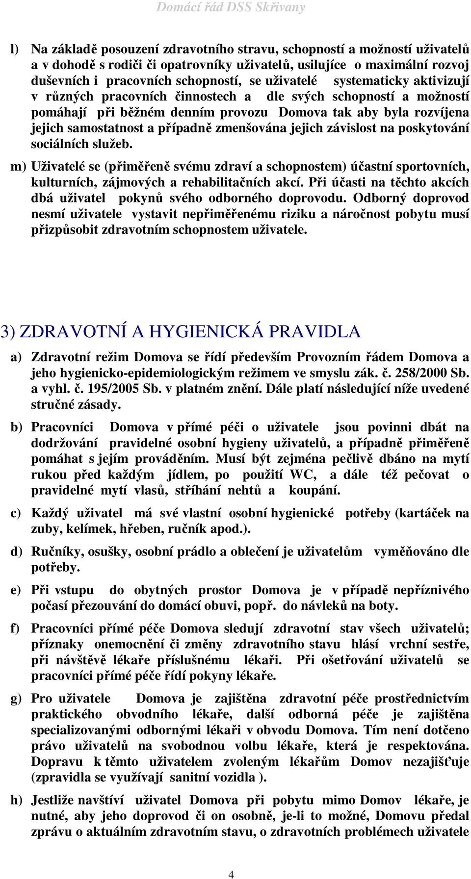 jejich závislost na poskytování sociálních služeb. m) Uživatelé se (přiměřeně svému zdraví a schopnostem) účastní sportovních, kulturních, zájmových a rehabilitačních akcí.