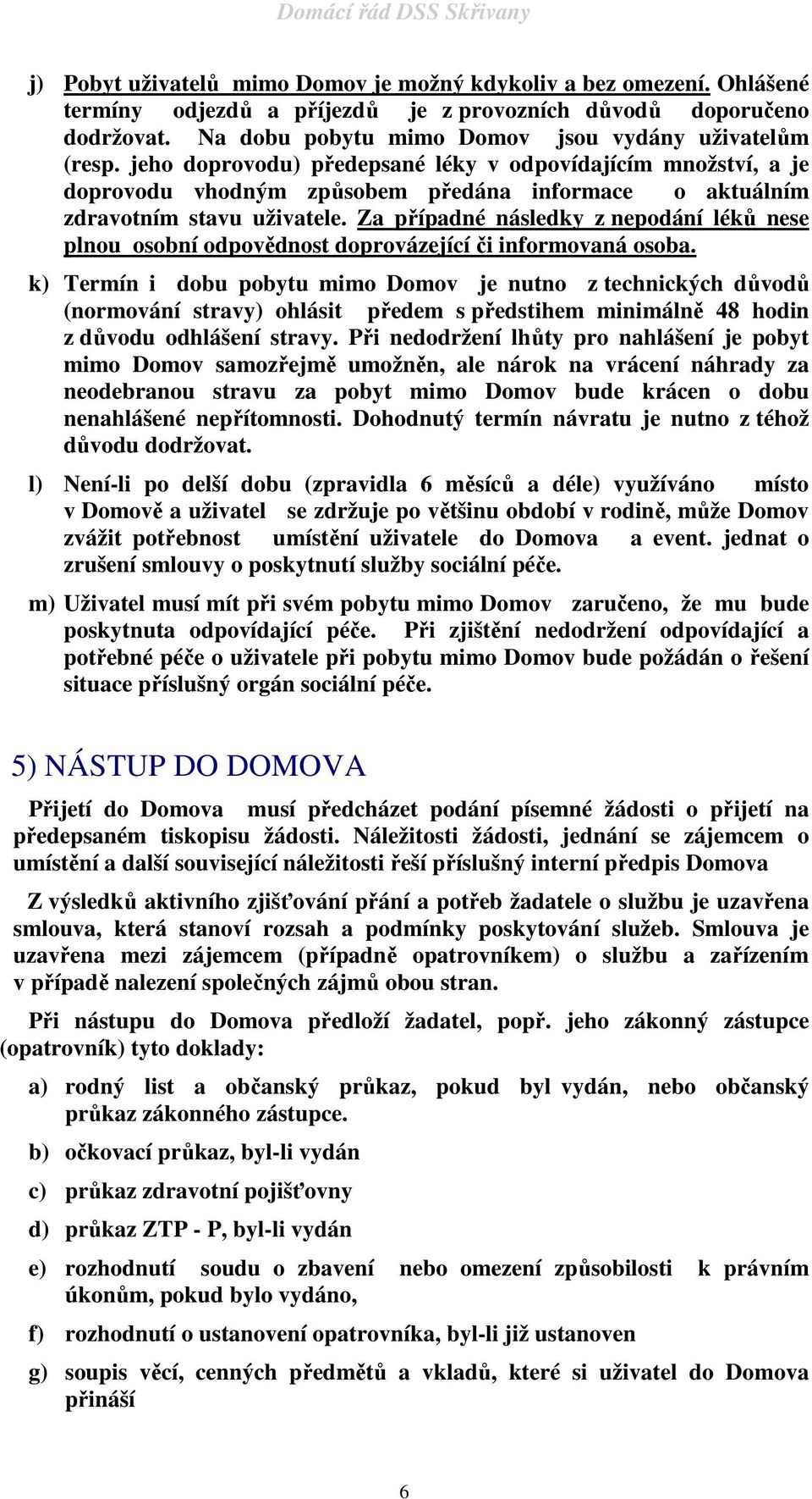 Za případné následky z nepodání léků nese plnou osobní odpovědnost doprovázející či informovaná osoba.