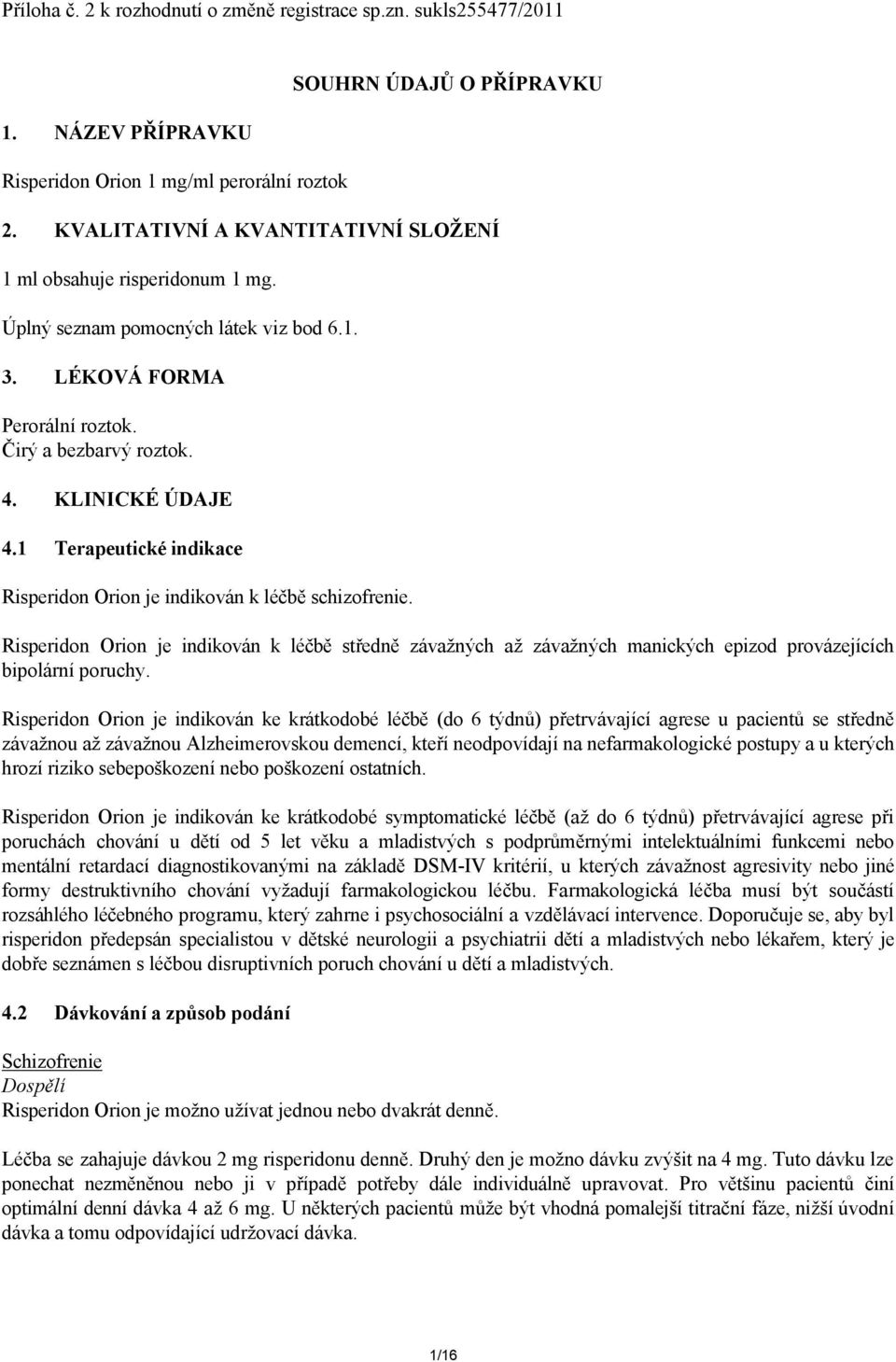 1 Terapeutické indikace Risperidon Orion je indikován k léčbě schizofrenie. Risperidon Orion je indikován k léčbě středně závažných až závažných manických epizod provázejících bipolární poruchy.