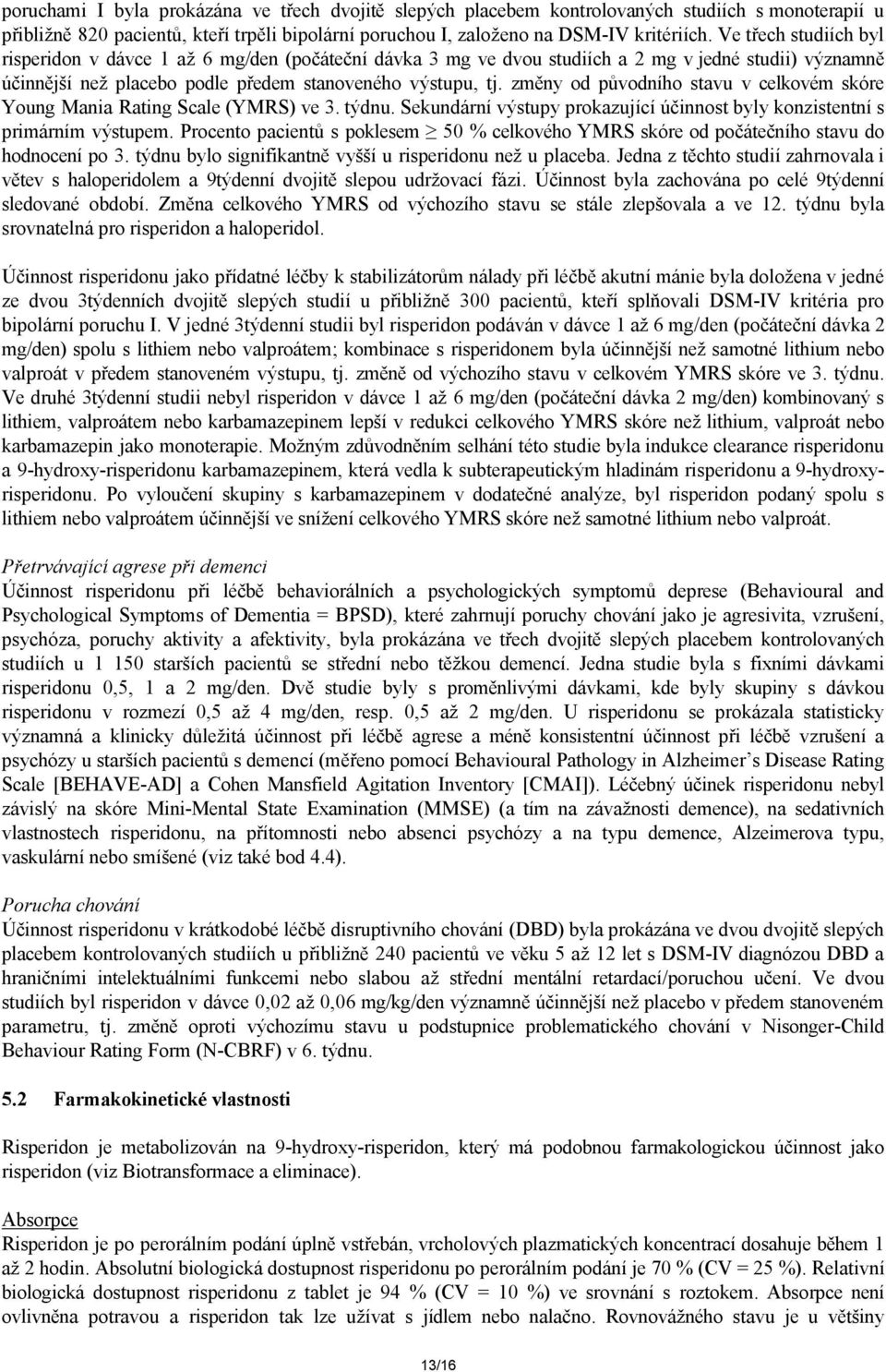 změny od původního stavu v celkovém skóre Young Mania Rating Scale (YMRS) ve 3. týdnu. Sekundární výstupy prokazující účinnost byly konzistentní s primárním výstupem.