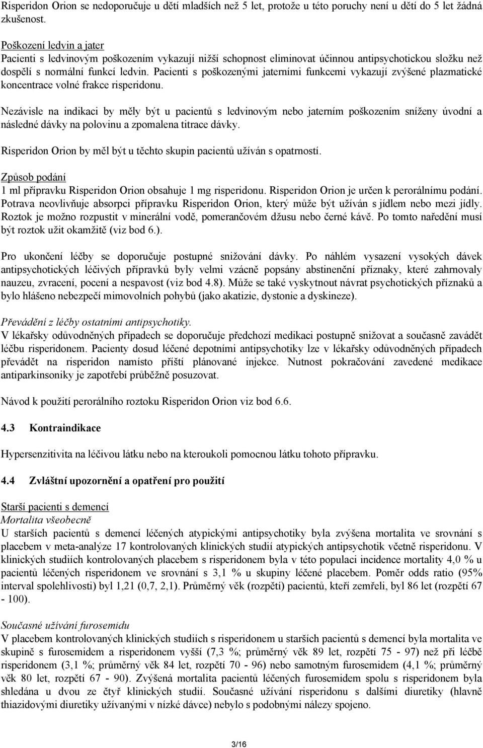 Pacienti s poškozenými jaterními funkcemi vykazují zvýšené plazmatické koncentrace volné frakce risperidonu.