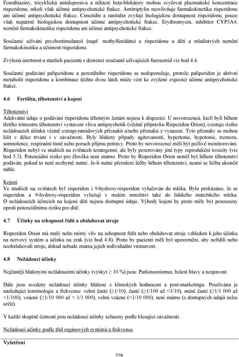 Cimetidin a ranitidin zvyšují biologickou dostupnost risperidonu, pouze však nepatrně biologickou dostupnost účinné antipsychotické frakce.