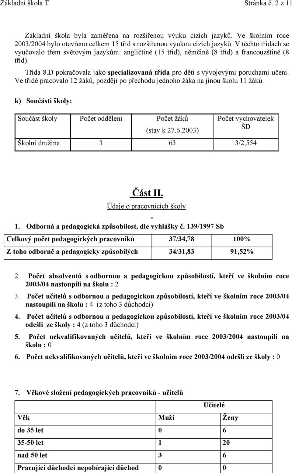 D pokračovala jako specializovaná třída pro děti s vývojovými poruchami učení. Ve třídě pracovalo 12 žáků, později po přechodu jednoho žáka na jinou školu 11 žáků.