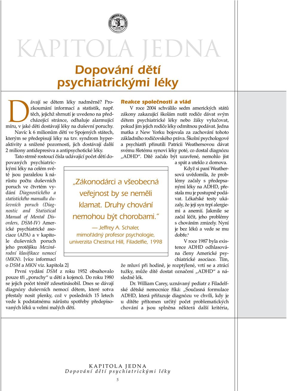 Navíc k 6 milionûm dûtí ve Spojen ch státech, kter m se pfiedepisují léky na tzv. syndrom hyperaktivity a sníïené pozornosti, jich dostávají dal í 2 miliony antidepresiva a antipsychotické léky.