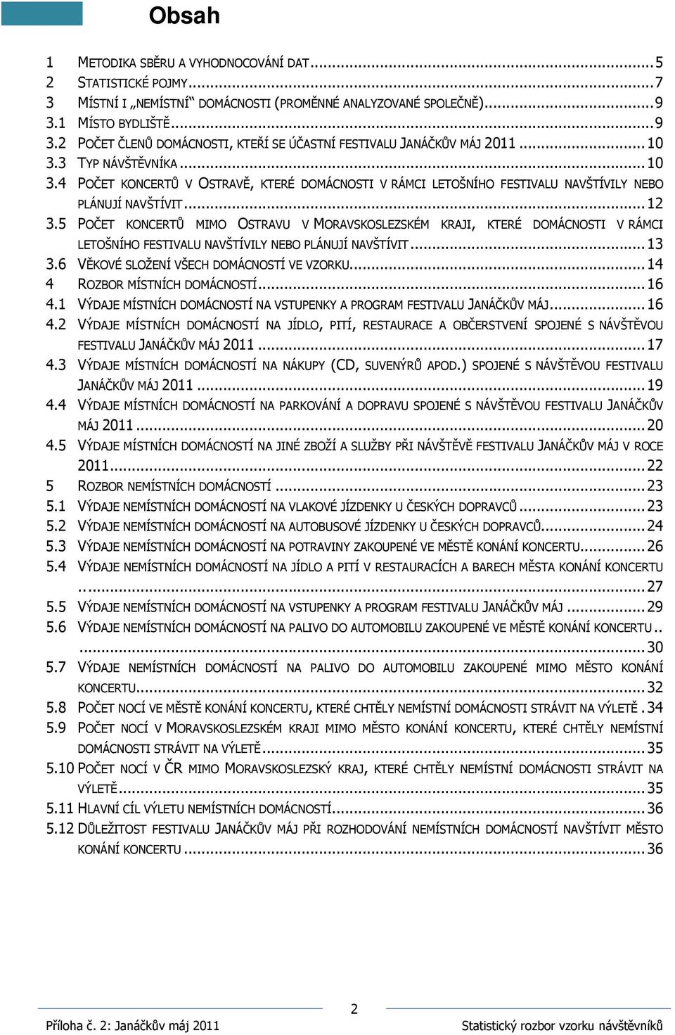 3 TYP NÁVŠTĚVNÍKA... 10 3.4 POČET KONCERTŮ V OSTRAVĚ, KTERÉ DOMÁCNOSTI V RÁMCI LETOŠNÍHO FESTIVALU NAVŠTÍVILY NEBO PLÁNUJÍ NAVŠTÍVIT... 12 3.