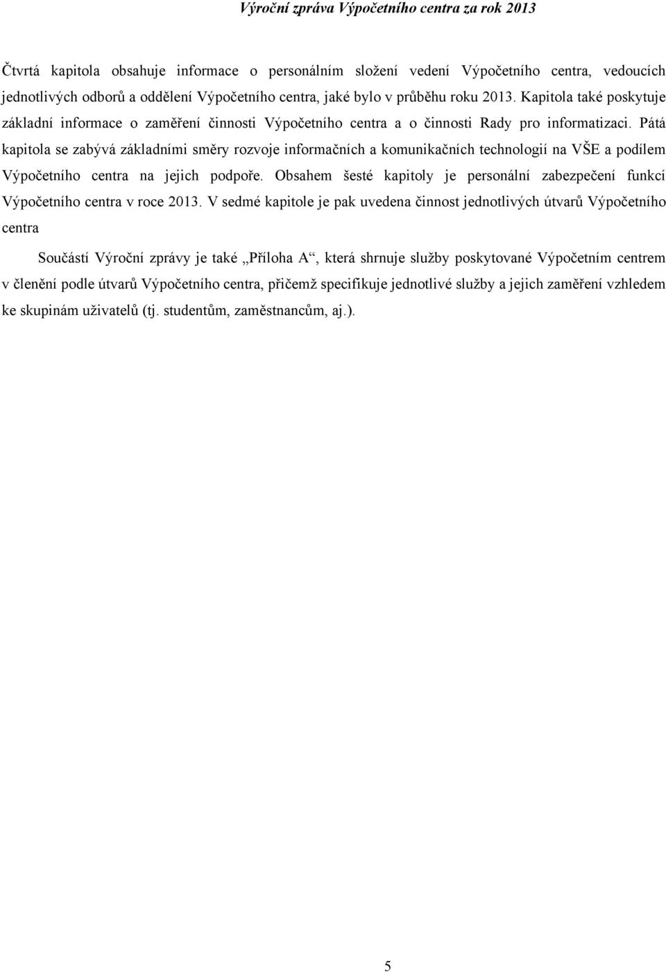 Pátá kapitola se zabývá základními směry rozvoje informačních a komunikačních technologií na VŠE a podílem Výpočetního centra na jejich podpoře.