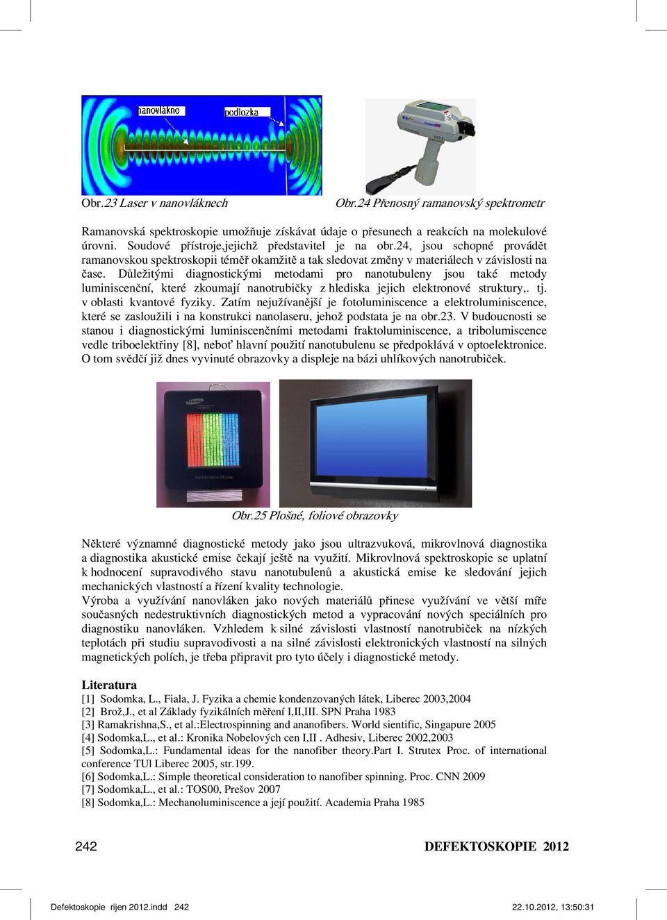 Důležitými diagnostickými metodami pro nanotubuleny jsou také metody luminiscenční, které zkoumají nanotrubičky z hlediska jejich elektronové struktury,. tj. v oblasti kvantové fyziky.