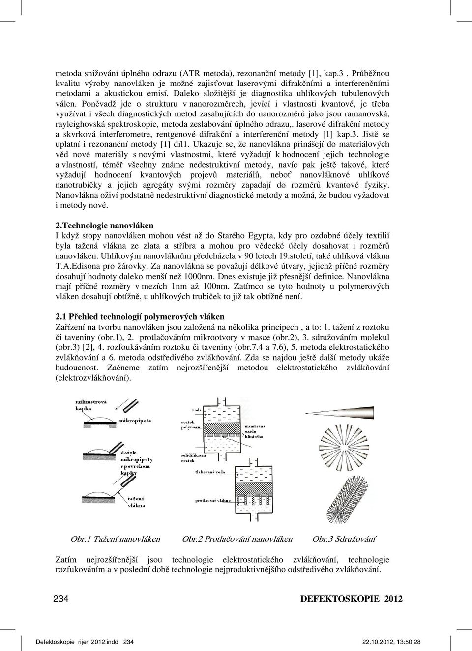 Poněvadž jde o strukturu v nanorozměrech, jevící i vlastnosti kvantové, je třeba využívat i všech diagnostických metod zasahujících do nanorozměrů jako jsou ramanovská, rayleighovská spektroskopie,