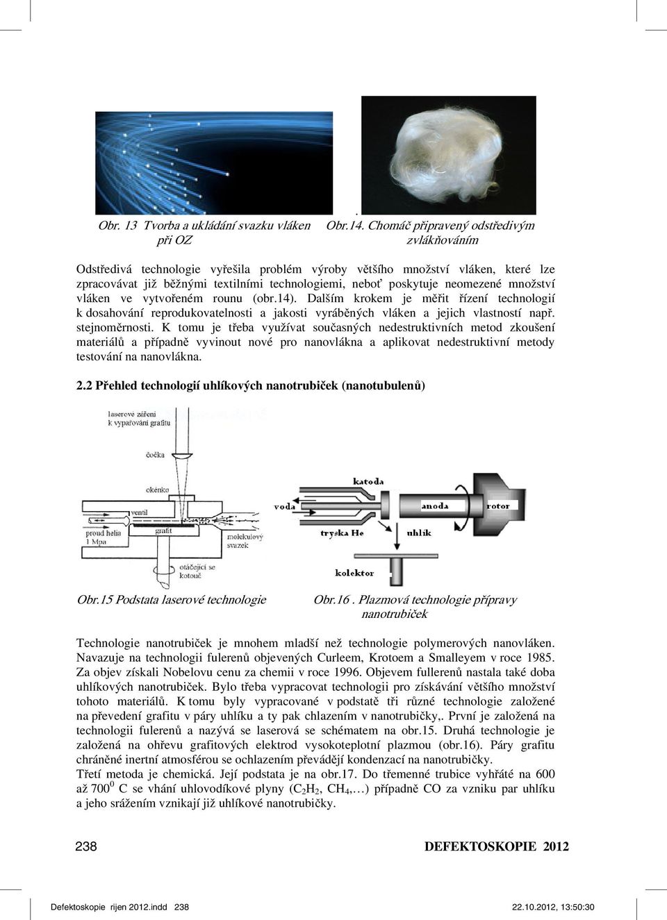 neomezené množství vláken ve vytvořeném rounu (obr.14). Dalším krokem je měřit řízení technologií k dosahování reprodukovatelnosti a jakosti vyráběných vláken a jejich vlastností např. stejnoměrnosti.