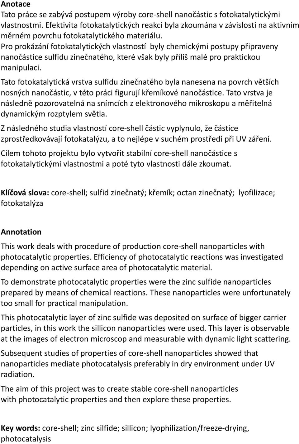 Pro prokázání fotokatalytických vlastností byly chemickými postupy připraveny nanočástice sulfidu zinečnatého, které však byly příliš malé pro praktickou manipulaci.