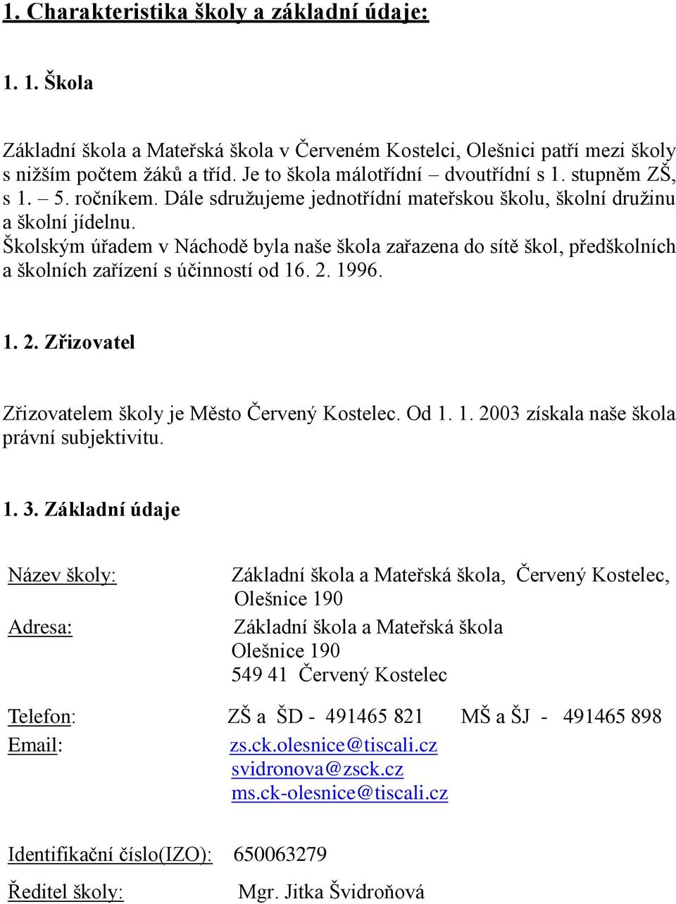 Školským úřadem v Náchodě byla naše škola zařazena do sítě škol, předškolních a školních zařízení s účinností od 16. 2. 1996. 1. 2. Zřizovatel Zřizovatelem školy je Město Červený Kostelec. Od 1. 1. 2003 získala naše škola právní subjektivitu.