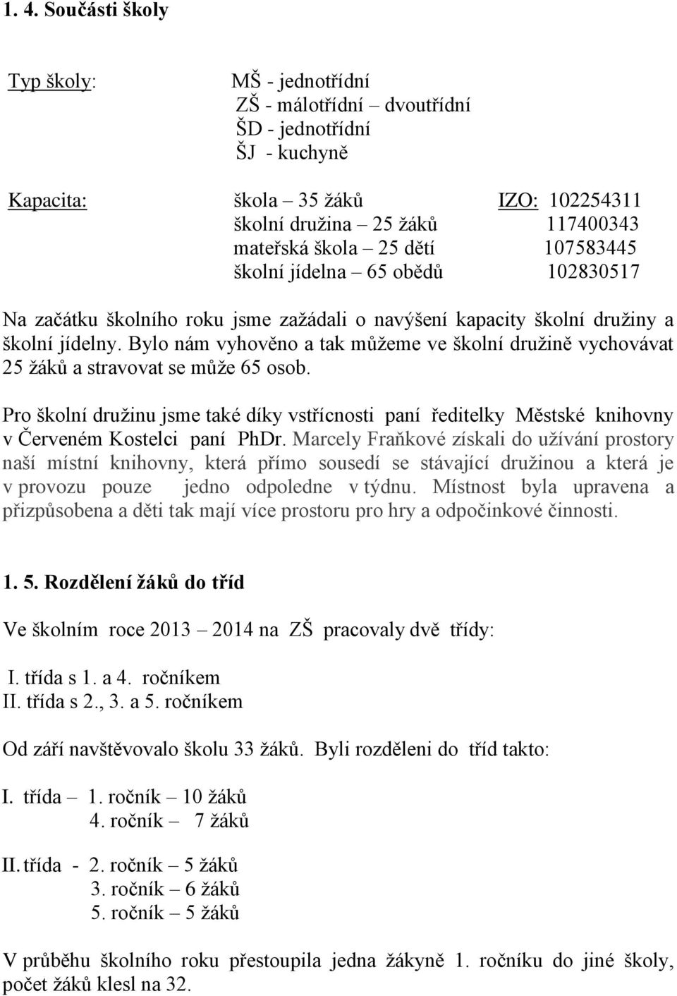 Bylo nám vyhověno a tak můžeme ve školní družině vychovávat 25 žáků a stravovat se může 65 osob.