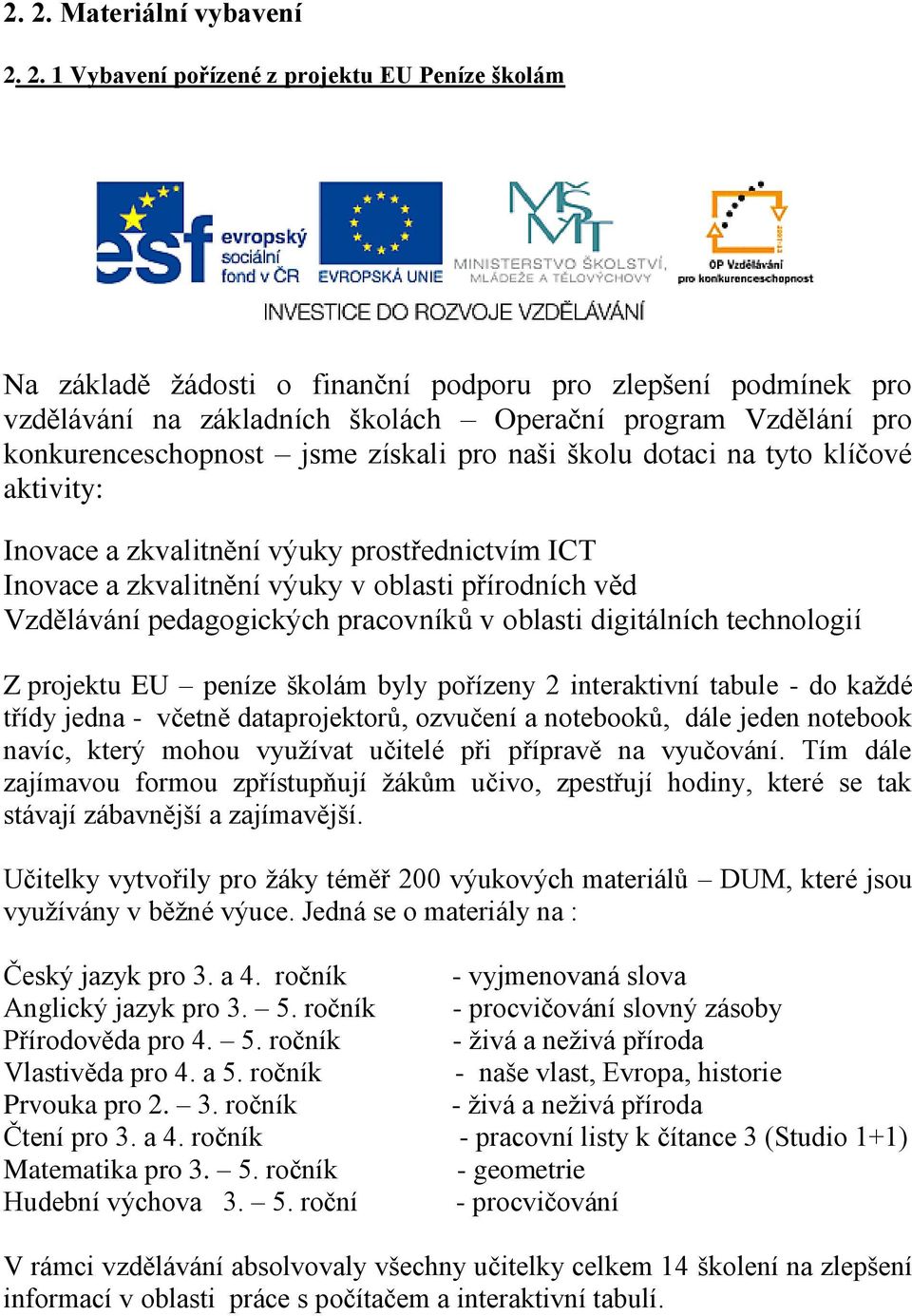 Vzdělávání pedagogických pracovníků v oblasti digitálních technologií Z projektu EU peníze školám byly pořízeny 2 interaktivní tabule - do každé třídy jedna - včetně dataprojektorů, ozvučení a