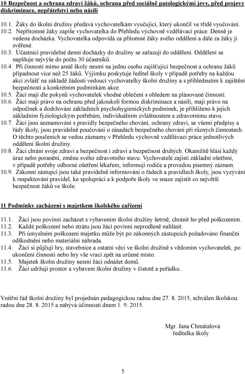 Účastníci pravidelné denní docházky do družiny se zařazují do oddělení. Oddělení se naplňuje nejvýše do počtu 30 účastníků. 10.4.