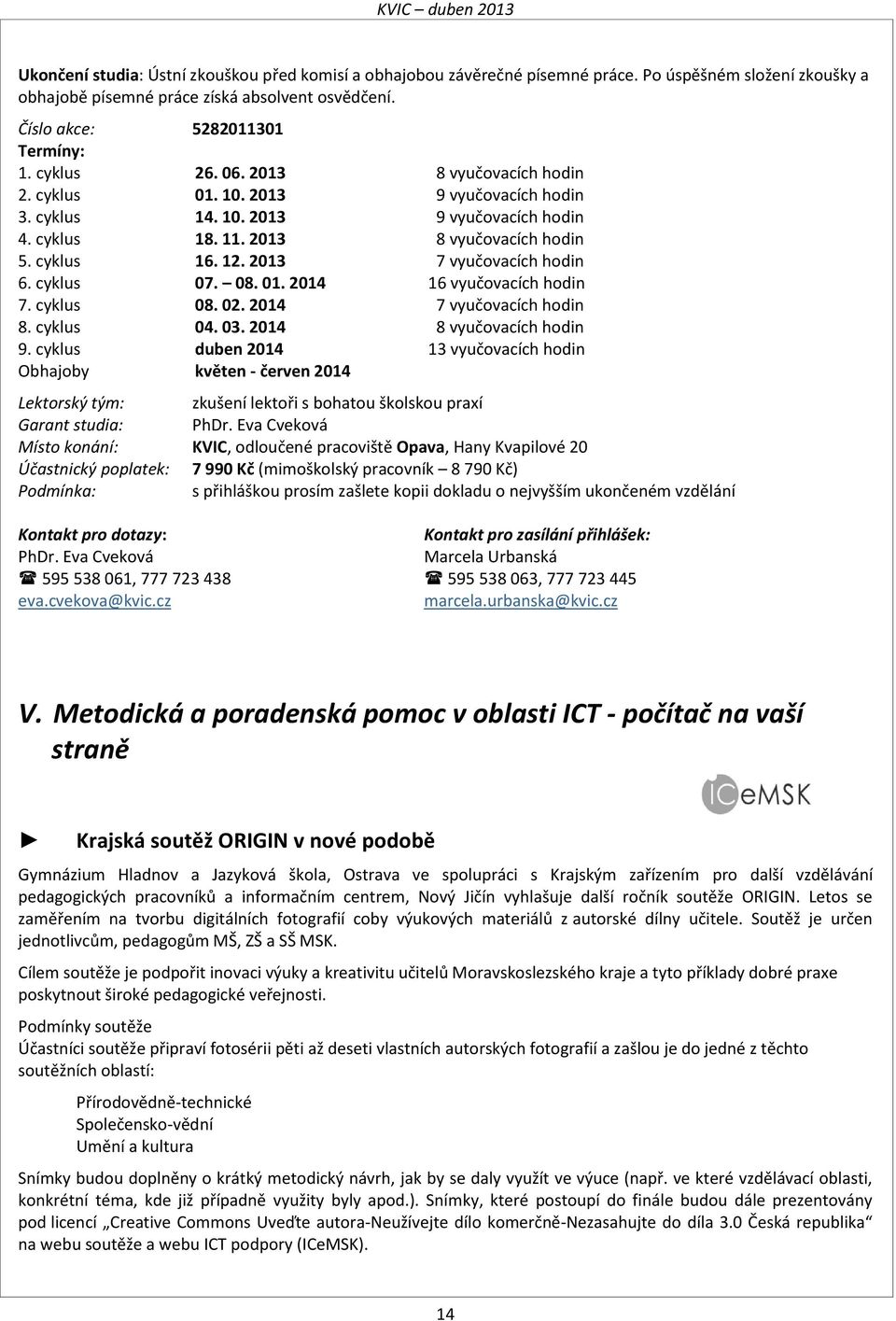 2013 7 vyučovacích hodin 6. cyklus 07. 08. 01. 2014 16 vyučovacích hodin 7. cyklus 08. 02. 2014 7 vyučovacích hodin 8. cyklus 04. 03. 2014 8 vyučovacích hodin 9.