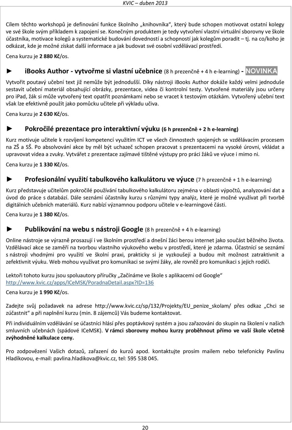 na co/koho je odkázat, kde je možné získat další informace a jak budovat své osobní vzdělávací prostředí. Cena kurzu je 2 880 Kč/os.