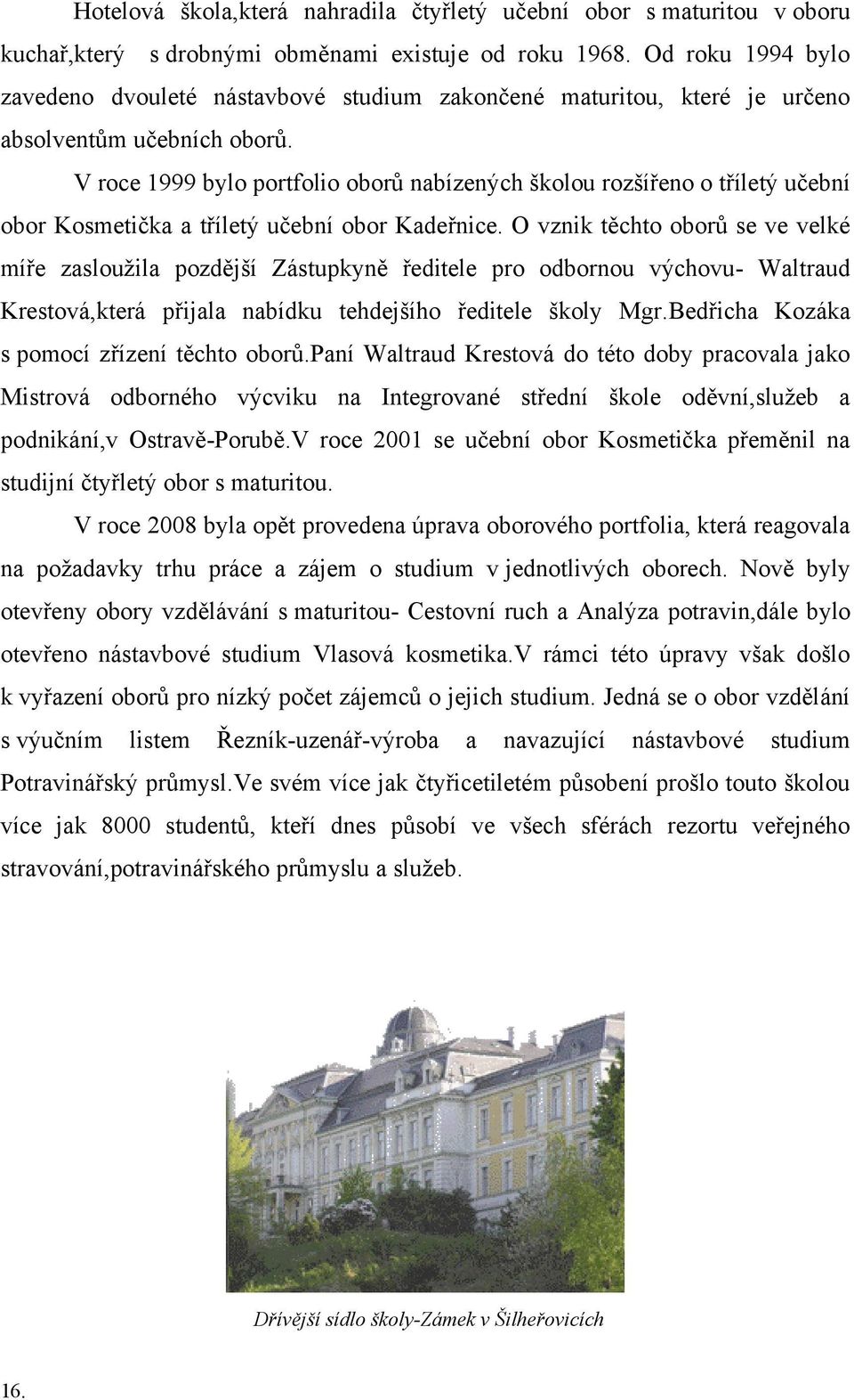 V roce 1999 bylo portfolio oborů nabízených školou rozšířeno o tříletý učební obor Kosmetička a tříletý učební obor Kadeřnice.