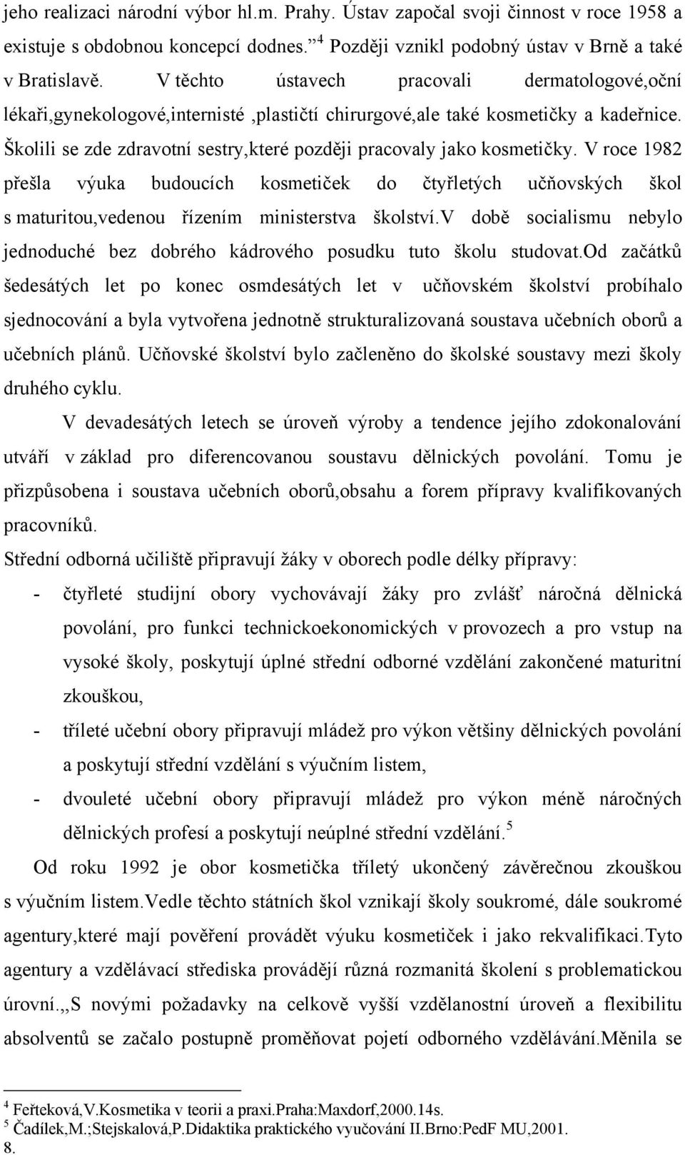 Školili se zde zdravotní sestry,které později pracovaly jako kosmetičky. V roce 1982 přešla výuka budoucích kosmetiček do čtyřletých učňovských škol s maturitou,vedenou řízením ministerstva školství.