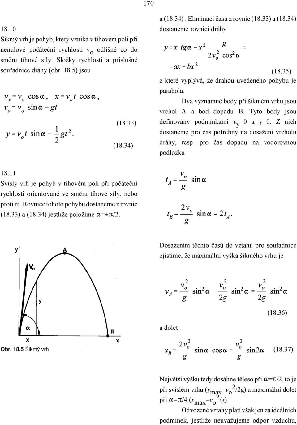 Dva významné body při šikmém vrhu jsou vrchol A a bod dopadu B. Tyto body jsou definovány podmínkami v y =0 a y=0. Z nich dostaneme pro čas potřebný na dosažení vrcholu dráhy, resp.