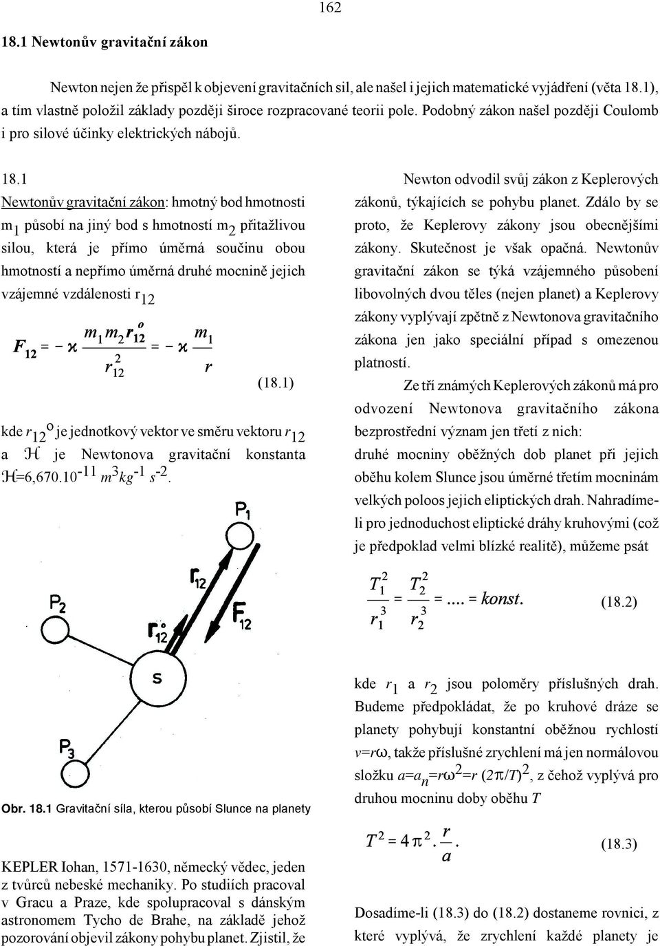 1 Newtonův gravitační zákon: hmotný bod hmotnosti m 1 působí na jiný bod s hmotností m 2 přitažlivou silou, která je přímo úměrná součinu obou hmotností a nepřímo úměrná druhé mocnině jejich vzájemné