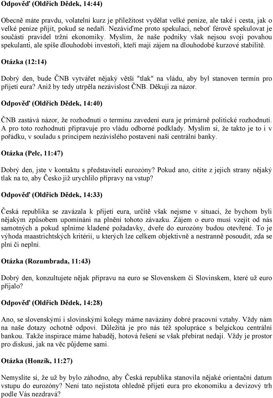 Myslím, že naše podniky však nejsou svojí povahou spekulanti, ale spíše dlouhodobí investoři, kteří mají zájem na dlouhodobé kurzové stabilitě.