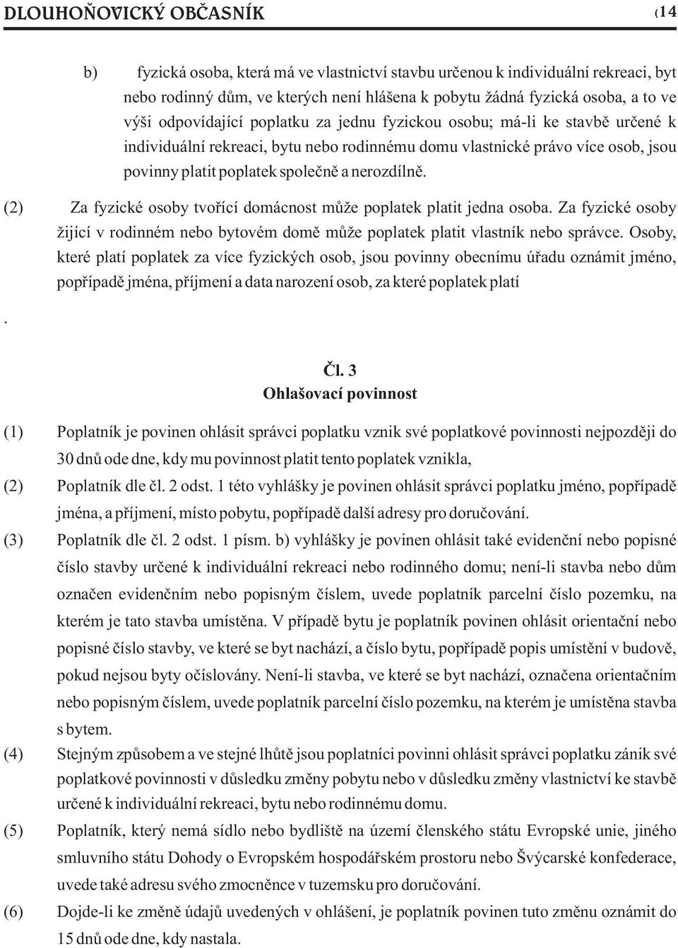 (2) Za fyzické osoby tvoøící domácnost mùže poplatek platit jedna osoba. Za fyzické osoby žijící v rodinném nebo bytovém domì mùže poplatek platit vlastník nebo správce.