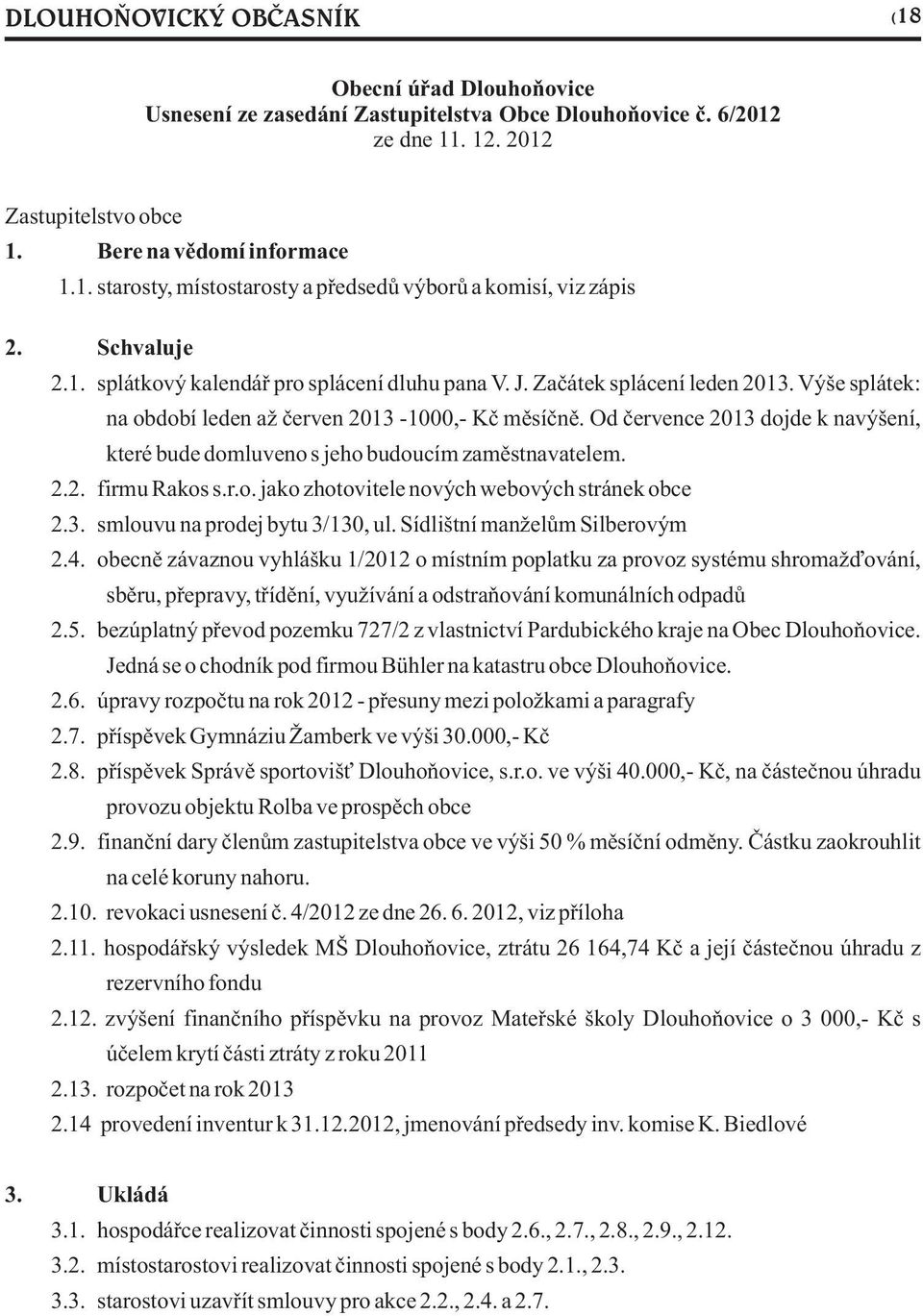 Od èervence 2013 dojde k navýšení, které bude domluveno s jeho budoucím zamìstnavatelem. 2.2. firmu Rakos s.r.o. jako zhotovitele nových webových stránek obce 2.3. smlouvu na prodej bytu 3/130, ul.