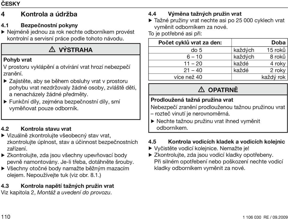 Zajistěte, aby se během obsluhy vrat v prostoru pohybu vrat nezdržovaly žádné osoby, zvláště děti, a nenacházely žádné předměty. Funkční díly, zejména bezpečnostní díly, smí vyměňovat pouze odborník.