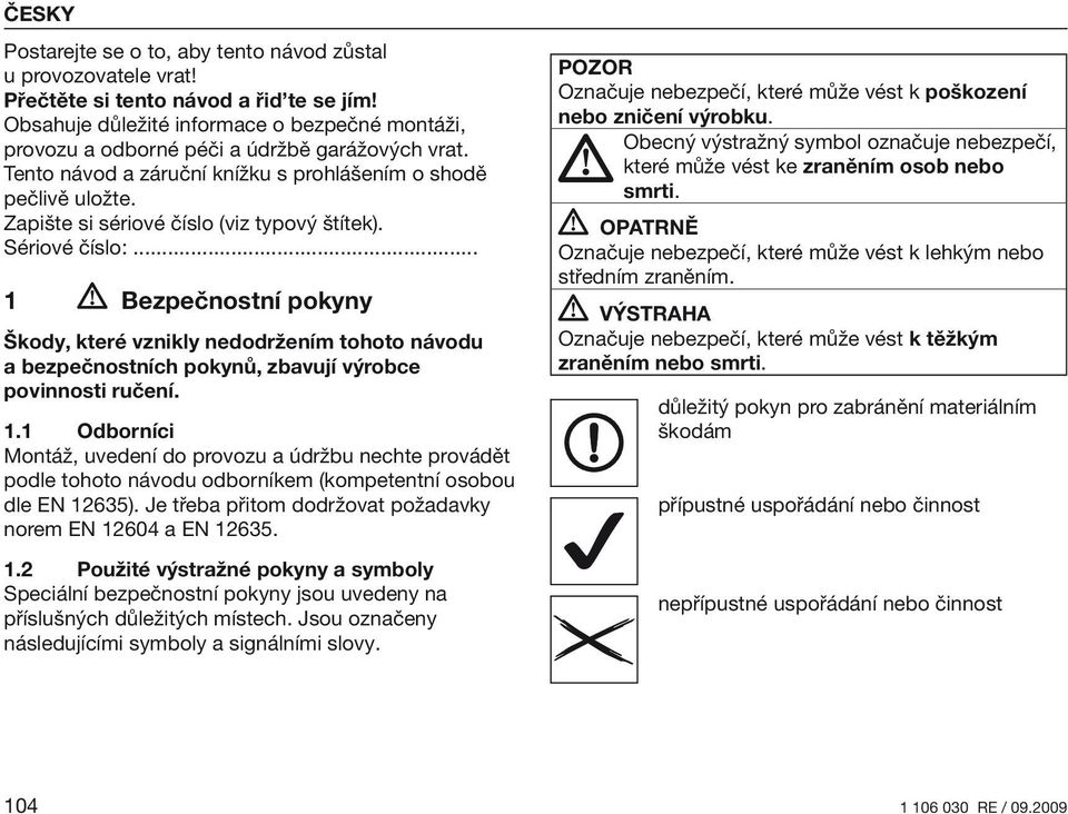Zapište si sériové číslo (viz typový štítek). Sériové číslo:... 1 Bezpečnostní pokyny Škody, které vznikly nedodržením tohoto návodu a bezpečnostních pokynů, zbavují výrobce povinnosti ručení. 1.1 Odborníci Montáž, uvedení do provozu a údržbu nechte provádět podle tohoto návodu odborníkem (kompetentní osobou dle EN 12635).