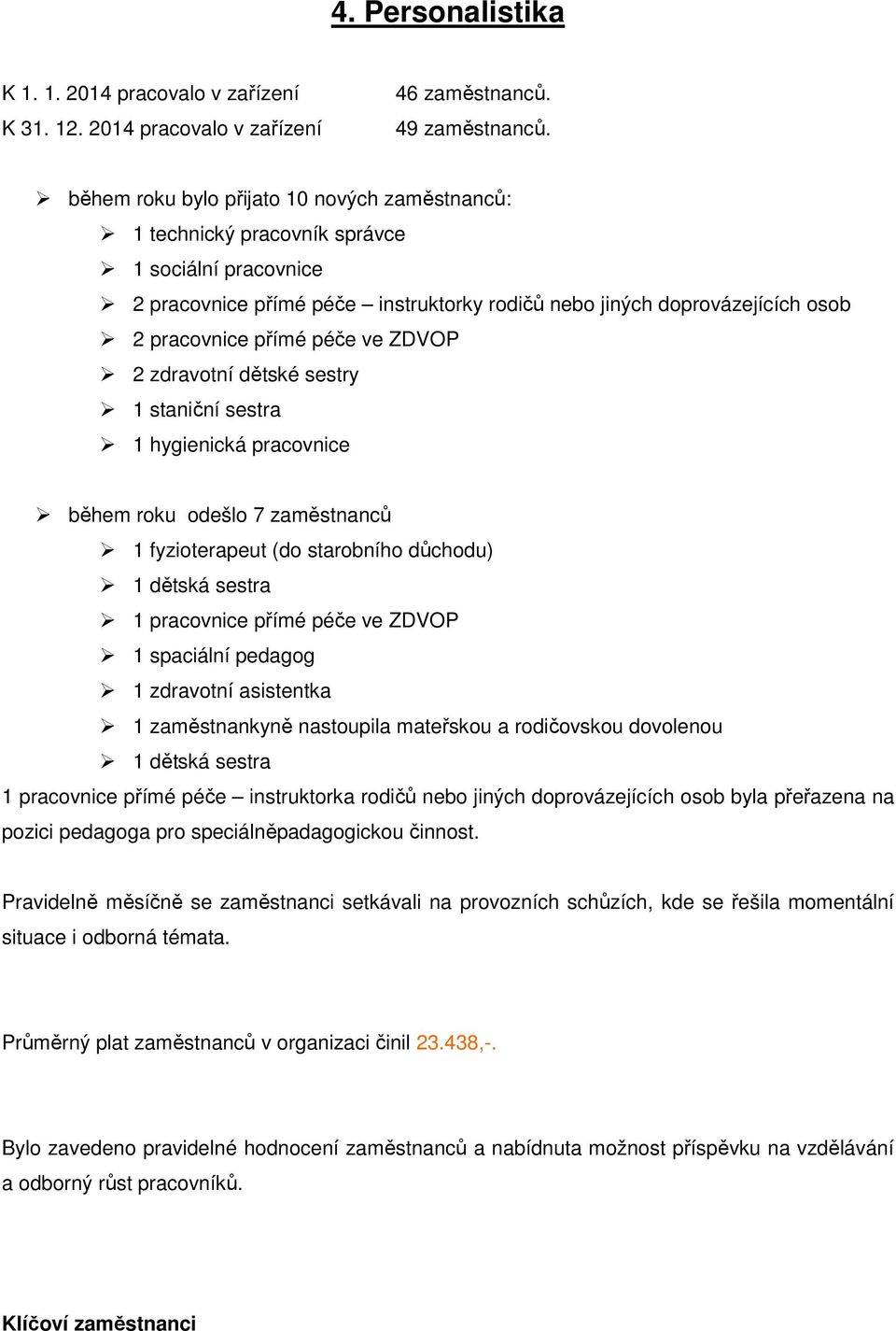 ve ZDVOP 2 zdravotní dětské sestry 1 staniční sestra 1 hygienická pracovnice během roku odešlo 7 zaměstnanců 1 fyzioterapeut (do starobního důchodu) 1 dětská sestra 1 pracovnice přímé péče ve ZDVOP 1