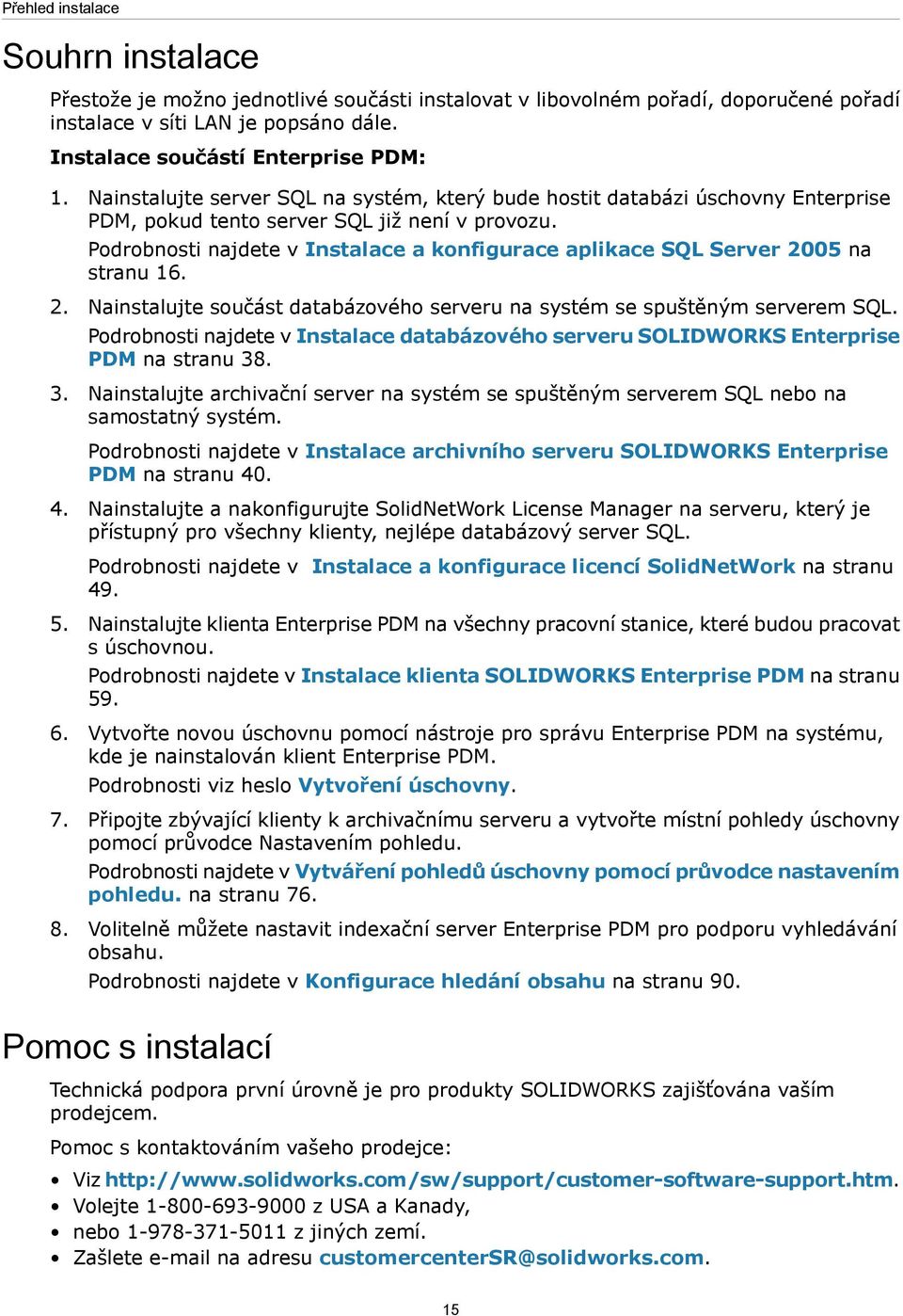 Podrobnosti najdete v Instalace a konfigurace aplikace SQL Server 2005 na stranu 16. 2. Nainstalujte součást databázového serveru na systém se spuštěným serverem SQL.