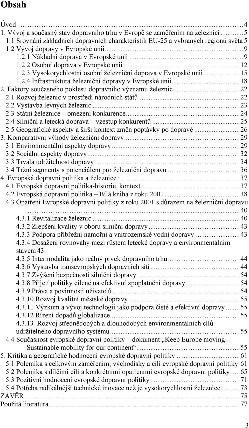 ..18 2. Faktory současného poklesu dopravního významu železnic...22 2.1 Rozvoj železnic v prostředí národních států...22 2.2 Výstavba levných železnic...23 2.3 Státní železnice omezení konkurence.