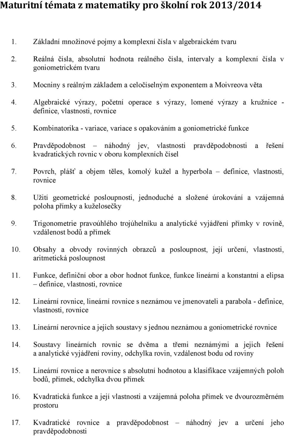 Algebraické výrazy, početní operace s výrazy, lomené výrazy a kružnice - definice, vlastnosti, rovnice 5. Kombinatorika - variace, variace s opakováním a goniometrické funkce 6.