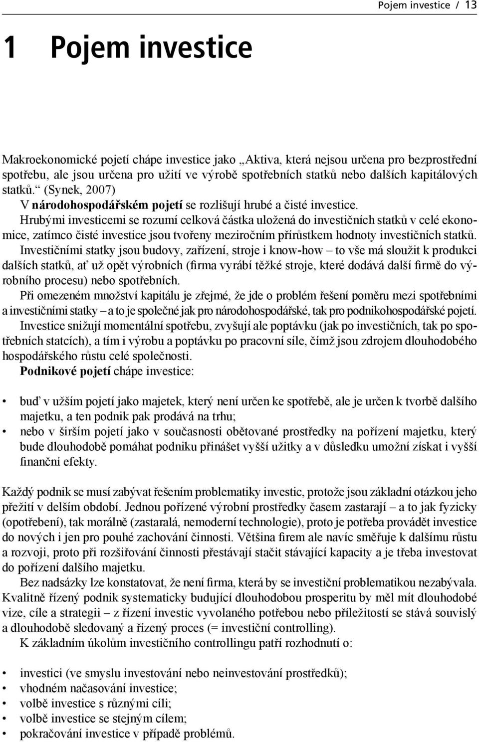 Hrubými investicemi se rozumí celková částka uložená do investičních statků v celé ekonomice, zatímco čisté investice jsou tvořeny meziročním přírůstkem hodnoty investičních statků.