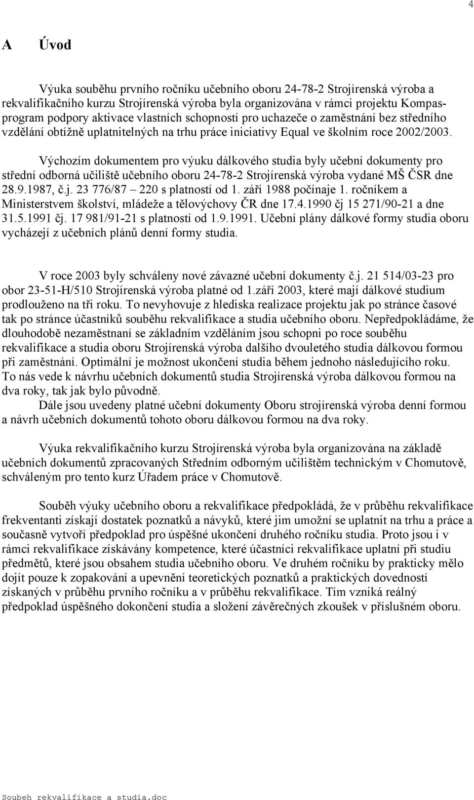 Výchozím dokumentem pro výuku dálkového studia byly učební dokumenty pro střední odborná učiliště učebního oboru 4-78- Strojírenská výroba vydané MŠ ČSR dne 8.9.987, č.j. 3 776/87 0 s platností od.